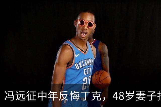 冯远征中年反悔丁克，48岁妻子拼命成全，最终选择治愈无数中年人