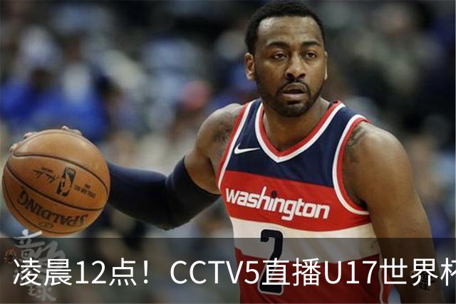凌晨12点!CCTV5直播U17世界杯揭幕战,万项赵松源领衔最强阵容,目标=打平取1分